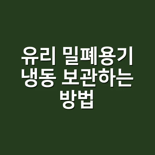 유리 밀폐용기 냉동 보관하는 방법, 깨짐 없이 오래 쓰려면 이렇게 - 요약