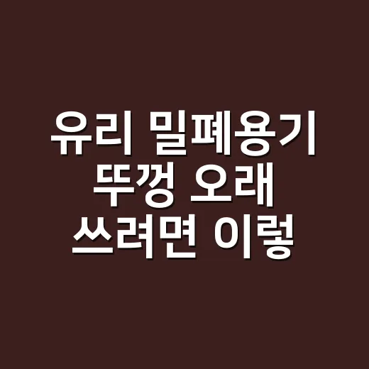 유리 밀폐용기 뚜껑 오래 쓰려면 이렇게 고르세요 - 요약