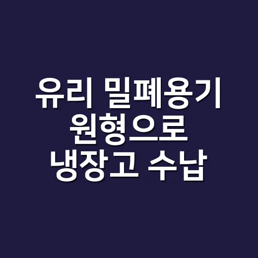 유리 밀폐용기 원형으로 냉장고 수납 오래 유지하는 방법 - 요약