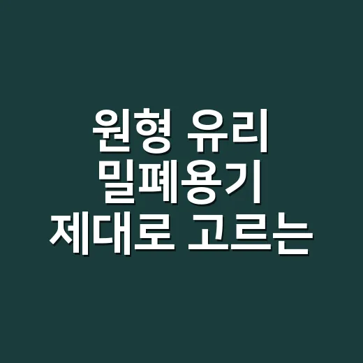 원형 유리 밀폐용기 제대로 고르는 방법, 냉장고가 오래 흐트러지지 않게 - 요약