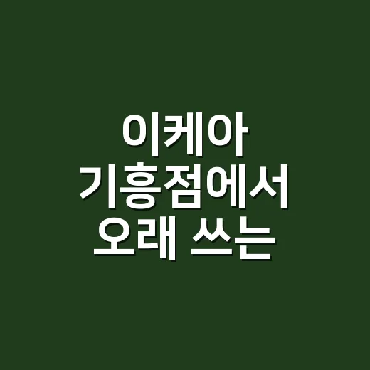 이케아 기흥점에서 오래 쓰는 가구 고르는 방법 - 요약