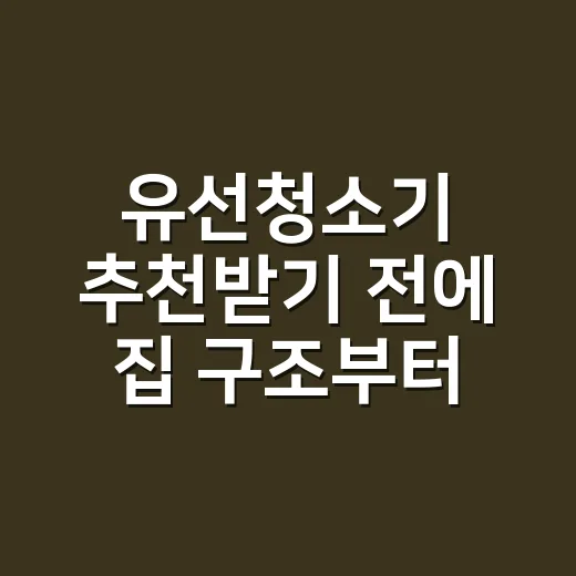 유선청소기 추천받기 전에 집 구조부터 보는 방법 - 요약