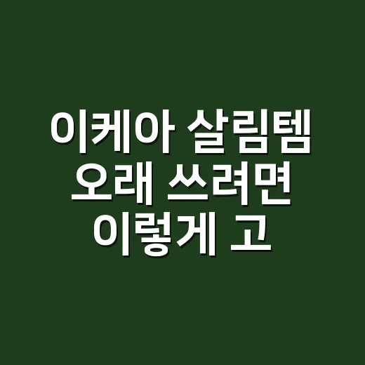 이케아 살림템 오래 쓰려면 이렇게 고르세요 - 요약