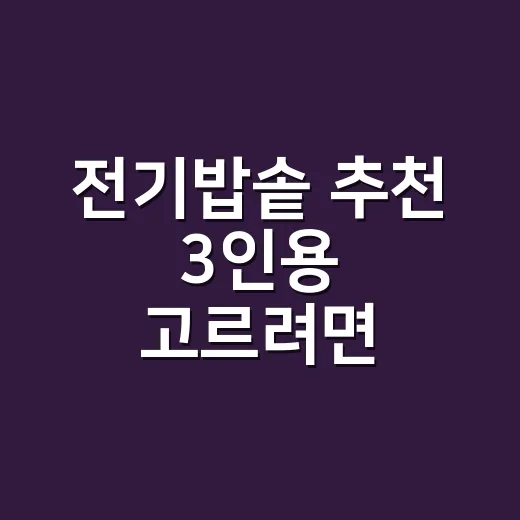 전기밥솥 추천 3인용 고르려면 용량보다 먼저 봐야 할 것 - 요약
