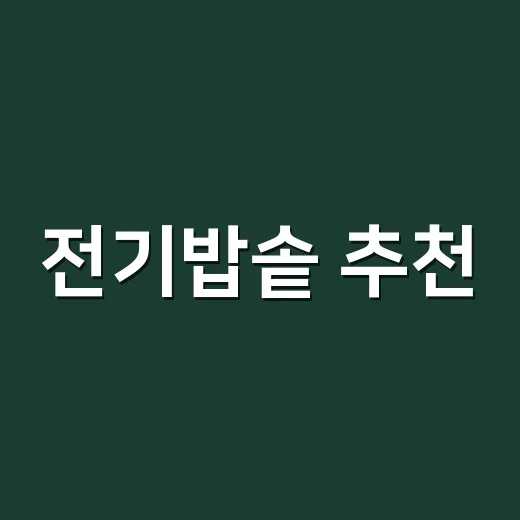 전기밥솥 추천, 가족 수와 주방 동선에 맞춰 고르는 방법 - 요약