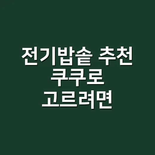 전기밥솥 추천 쿠쿠로 고르려면 이렇게 보세요 - 요약