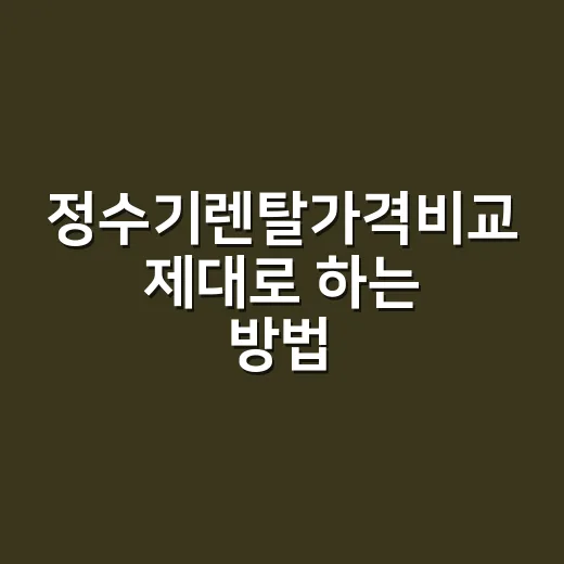 정수기렌탈가격비교 제대로 하는 방법, 월요금보다 먼저 볼 것들 - 요약