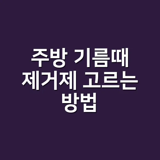 주방 기름때 제거제 고르는 방법, 싱크대와 후드까지 덜 힘들게 닦으려면 - 요약