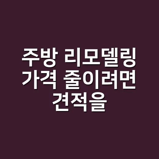 주방 리모델링 가격 줄이려면 견적을 이렇게 보세요 - 요약