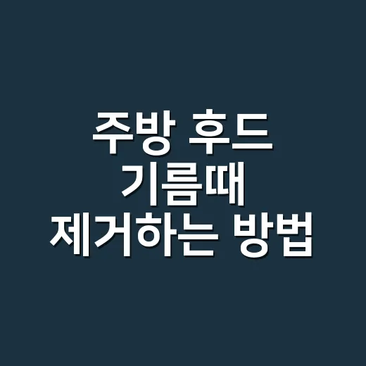 주방 후드 기름때 제거하는 방법, 오래 깨끗하게 쓰려면 순서가 중요합니다 - 요약