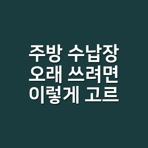 주방 수납장 오래 쓰려면 이렇게 고르세요 - 요약