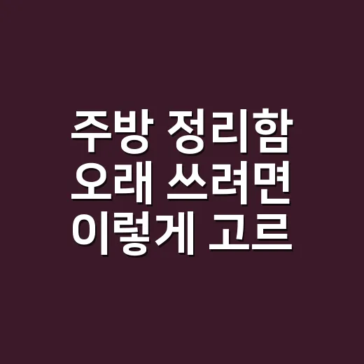 주방 정리함 오래 쓰려면 이렇게 고르는 방법 - 요약