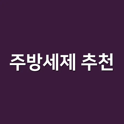 주방세제 추천, 가족 수와 설거지 습관에 맞춰 고르는 방법 - 요약