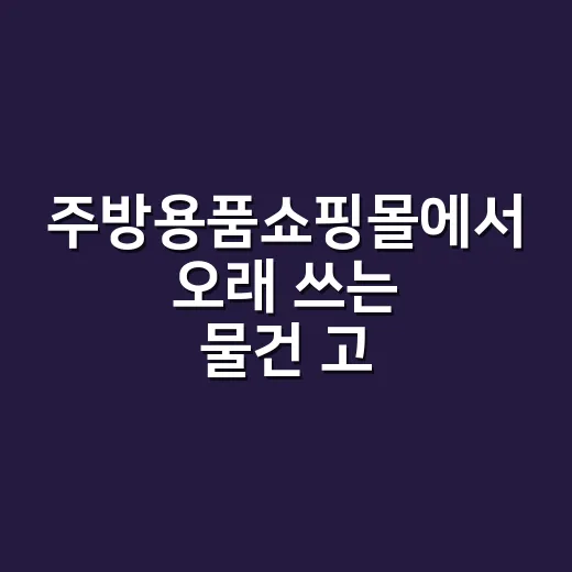 주방용품쇼핑몰에서 오래 쓰는 물건 고르는 방법 - 요약