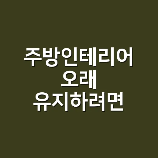 주방인테리어 오래 유지하려면 이렇게 잡으세요 - 요약