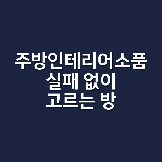 주방인테리어소품 실패 없이 고르는 방법, 예쁜데 오래 가려면 이렇게 - 요약