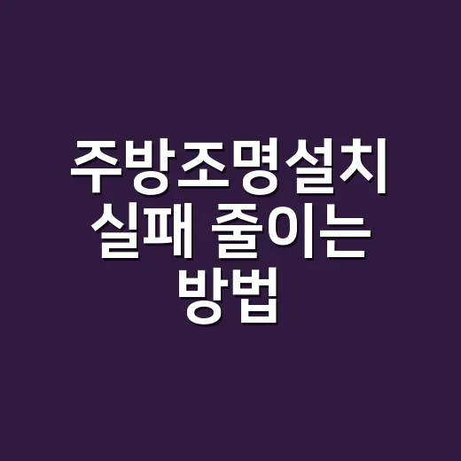 주방조명설치 실패 줄이는 방법, 동선과 밝기부터 잡기 - 요약