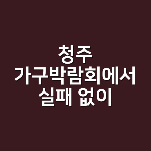 청주 가구박람회에서 실패 없이 고르는 방법, 평수별 구매 순서부터 보세요 - 요약