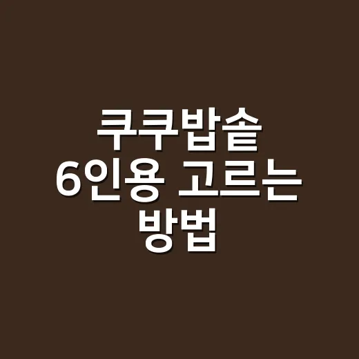 쿠쿠밥솥 6인용 고르는 방법, 싱크대 위에서 오래 쓰려면 이렇게 보세요 - 요약