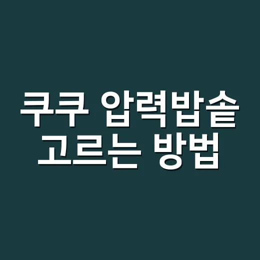 쿠쿠 압력밥솥 고르는 방법, 가족 수보다 동선부터 맞추세요 - 요약