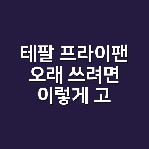 테팔 프라이팬 오래 쓰려면 이렇게 고르세요 - 요약