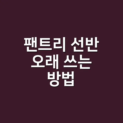 팬트리 선반 오래 쓰는 방법, 동선부터 맞추면 달라집니다 - 요약