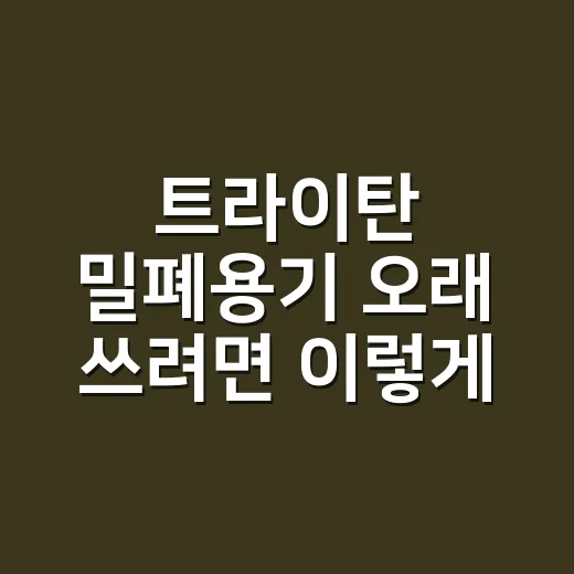 트라이탄 밀폐용기 오래 쓰려면 이렇게 고르세요 - 요약