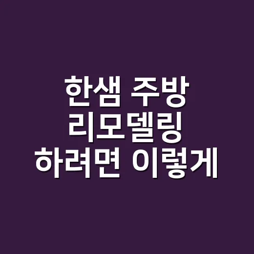 한샘 주방 리모델링 하려면 이렇게 잡으세요: 동선, 예산, 수납 순서 - 요약