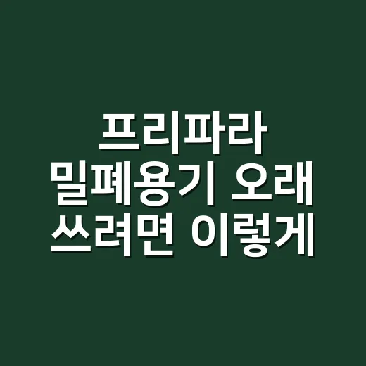 프리파라 밀폐용기 오래 쓰려면 이렇게 고르는 방법 - 요약