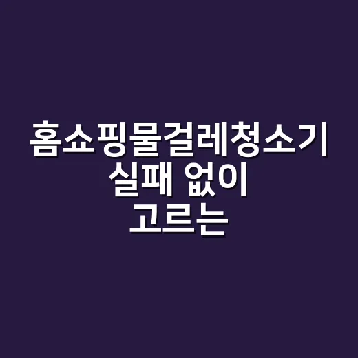 홈쇼핑물걸레청소기 실패 없이 고르는 방법, 집 구조부터 보면 답이 보입니다 - 요약