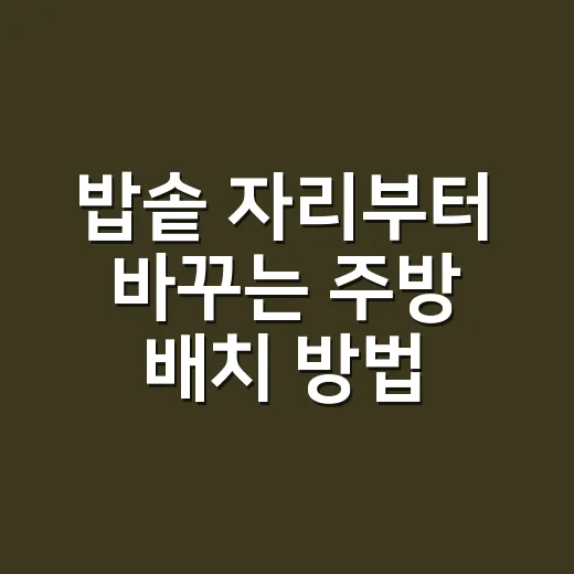 밥솥 자리부터 바꾸는 주방 배치 방법 - 요약