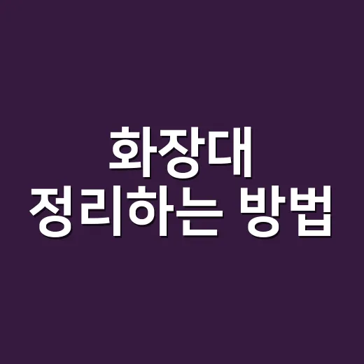 화장대 정리하는 방법, 매일 3분 안에 다시 제자리로 돌아오게 하려면 - 요약