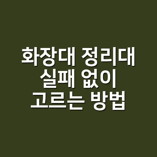 화장대 정리대 실패 없이 고르는 방법, 매일 아침 흐트러지지 않게 쓰려면 이렇게 - 요약