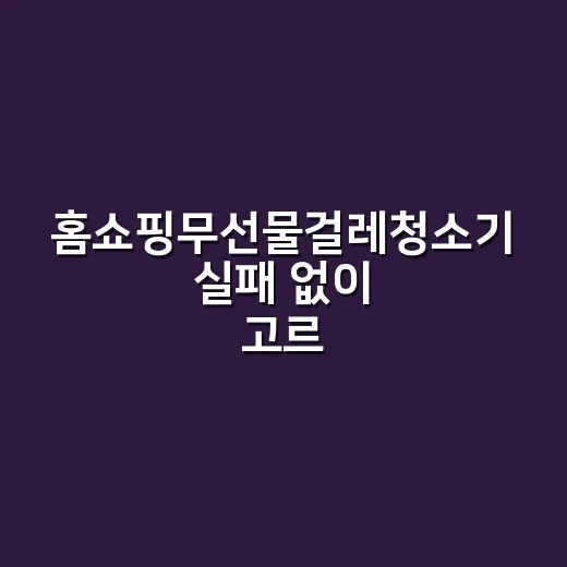 홈쇼핑무선물걸레청소기 실패 없이 고르는 방법 - 요약