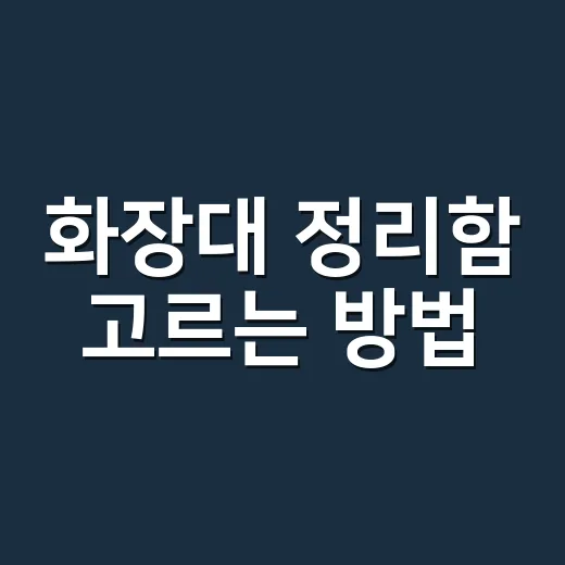 화장대 정리함 고르는 방법, 오래 흐트러지지 않으려면 이렇게 나눕니다 - 요약