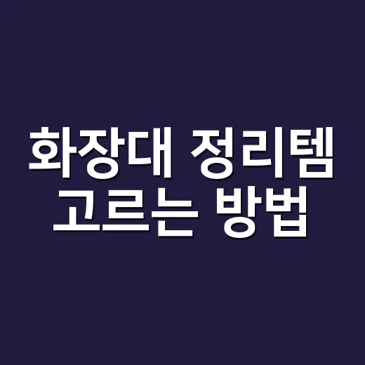 화장대 정리템 고르는 방법, 매일 다시 어질러지는 집은 이렇게 잡습니다 - 요약