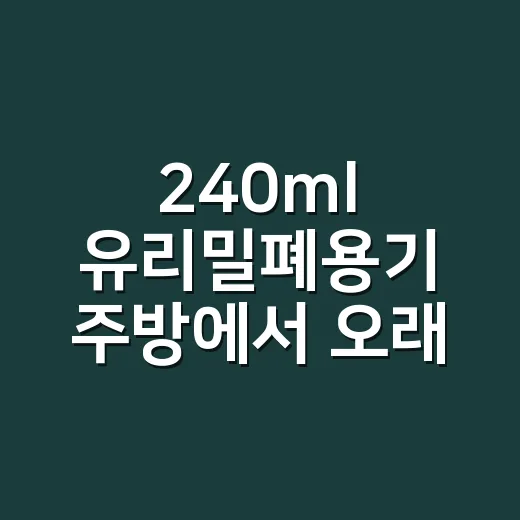 240ml 유리밀폐용기 주방에서 오래 쓰는 방법 - 요약