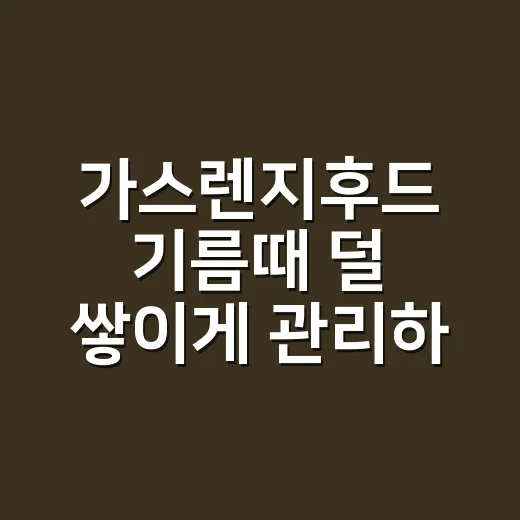 가스렌지후드 기름때 덜 쌓이게 관리하는 방법 - 요약