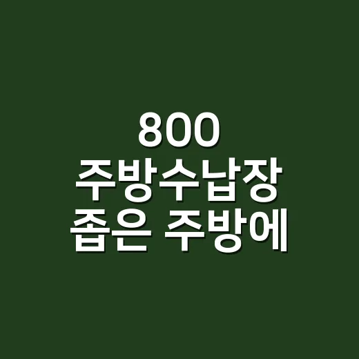 800 주방수납장 좁은 주방에 맞게 고르는 방법 - 요약