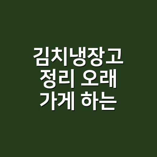 김치냉장고 정리 오래 가게 하는 방법 - 요약