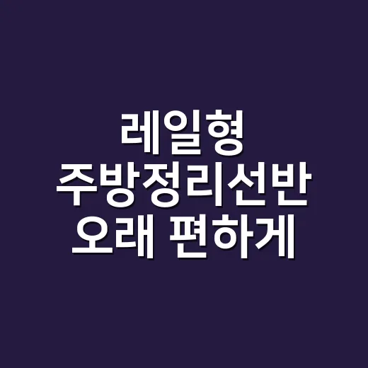 레일형 주방정리선반 오래 편하게 쓰는 방법 - 요약