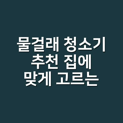 물걸래 청소기 추천 집에 맞게 고르는 방법 - 요약