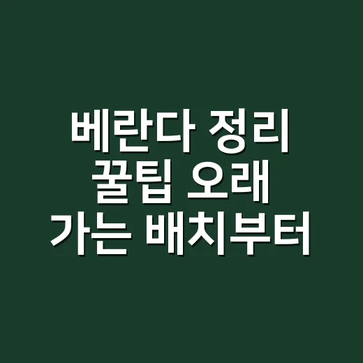 베란다 정리 꿀팁 오래 가는 배치부터 잡는 방법 - 요약