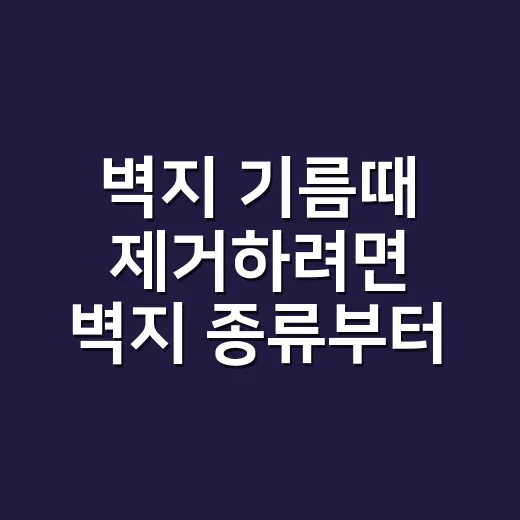 벽지 기름때 제거하려면 벽지 종류부터 확인하세요 - 요약