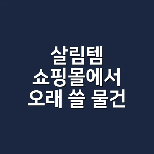 살림템 쇼핑몰에서 오래 쓸 물건 고르는 방법 - 요약