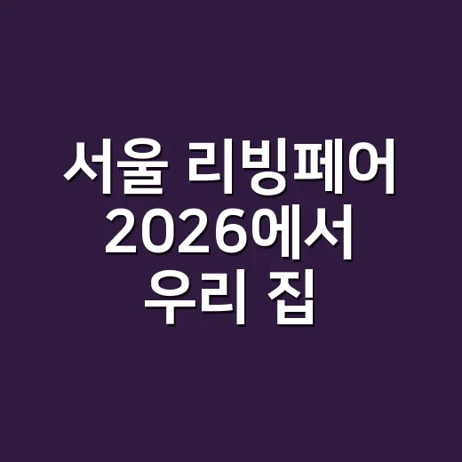 서울 리빙페어 2026에서 우리 집 물건 고르는 방법 - 요약