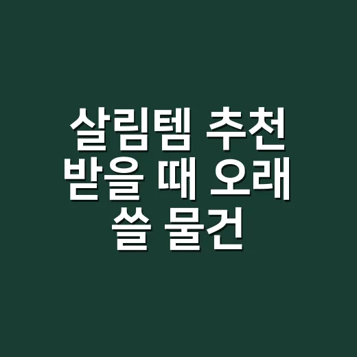 살림템 추천 받을 때 오래 쓸 물건 고르는 방법 - 요약