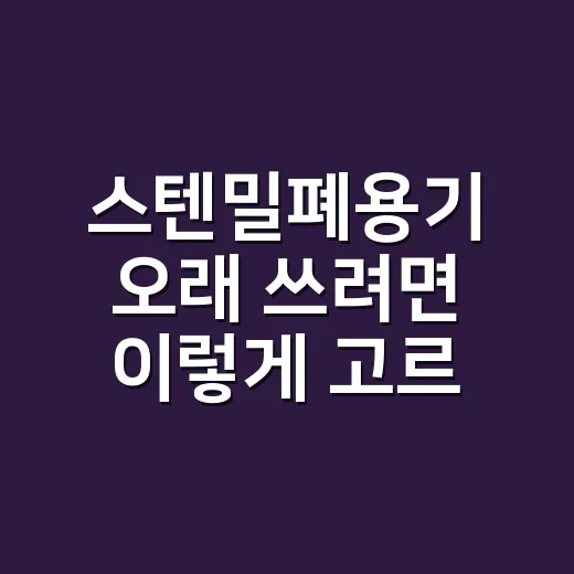 스텐밀폐용기 오래 쓰려면 이렇게 고르세요 - 요약