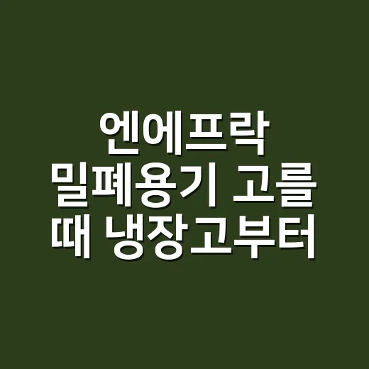 엔에프락 밀폐용기 고를 때 냉장고부터 재는 방법 - 요약
