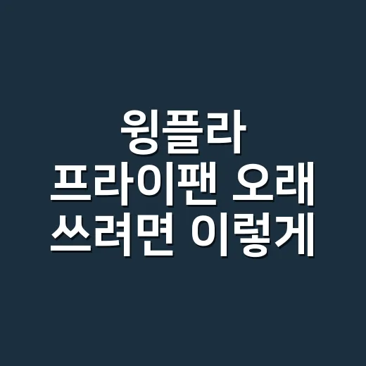 윙플라 프라이팬 오래 쓰려면 이렇게 고르세요 - 요약